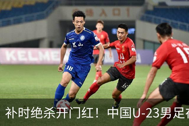补时绝杀开门红！中国U-23男足在遵义力克塔吉克斯坦斩获邀请赛首胜
